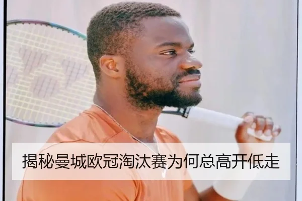 揭秘曼城欧冠淘汰赛为何总高开低走